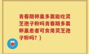 青春期卵巢多囊能吃灵芝孢子粉吗青春期多囊卵巢患者可食用灵芝孢子粉吗？)