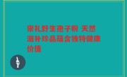 崇礼野生孢子粉 天然滋补珍品蕴含独特健康价值