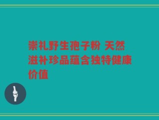崇礼野生孢子粉 天然滋补珍品蕴含独特健康价值