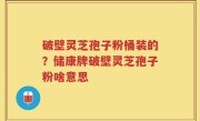 破壁灵芝孢子粉桶装的？储康牌破壁灵芝孢子粉啥意思