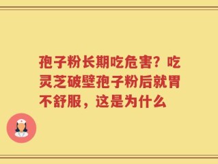 孢子粉长期吃危害？吃灵芝破壁孢子粉后就胃不舒服，这是为什么