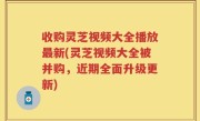 收购灵芝视频大全播放最新(灵芝视频大全被并购，近期全面升级更新)