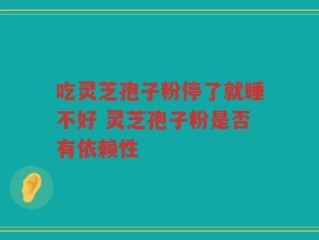 吃灵芝孢子粉停了就睡不好 灵芝孢子粉是否有依赖性