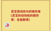 灵芝得功效与药理作用(灵芝的功效和药理作用：全面解读)