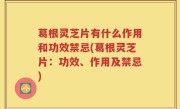 葛根灵芝片有什么作用和功效禁忌(葛根灵芝片：功效、作用及禁忌)