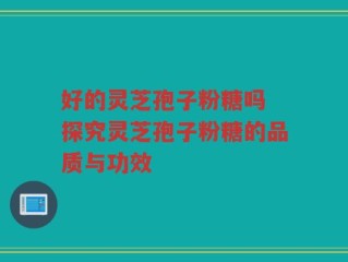 好的灵芝孢子粉糖吗 探究灵芝孢子粉糖的品质与功效