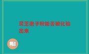 灵芝孢子粉能否被化验出来
