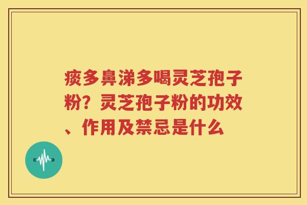 痰多鼻涕多喝灵芝孢子粉?灵芝孢子粉的功效、作用及禁忌是什么 痰多鼻涕多喝灵芝孢子粉?灵芝孢子粉的功效、作用及禁忌是什么