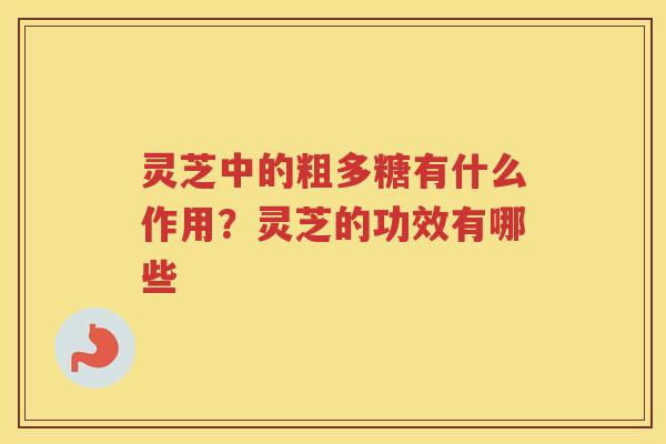 灵芝中的粗多糖有什么作用？灵芝的功效有哪些