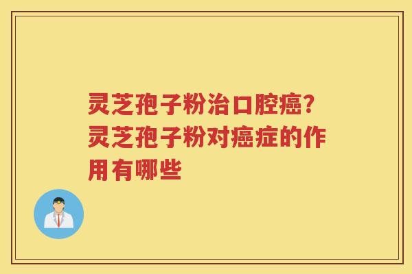 灵芝孢子粉口腔？灵芝孢子粉对症的作用有哪些