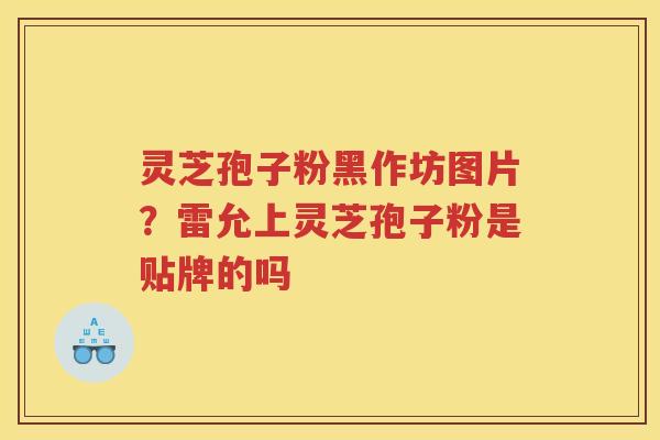 灵芝孢子粉黑作坊图片？雷允上灵芝孢子粉是贴牌的吗