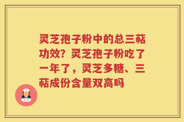灵芝孢子粉中的总三萜功效？灵芝孢子粉吃了一年了，灵芝多糖、三萜成份含量双高吗