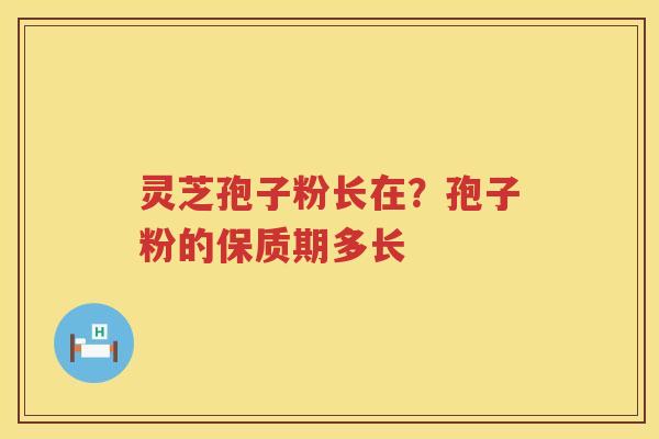 灵芝孢子粉长在？孢子粉的保质期多长