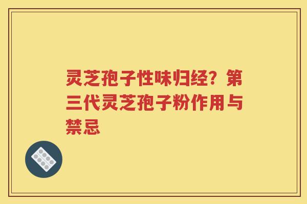 灵芝孢子性味归经？第三代灵芝孢子粉作用与禁忌