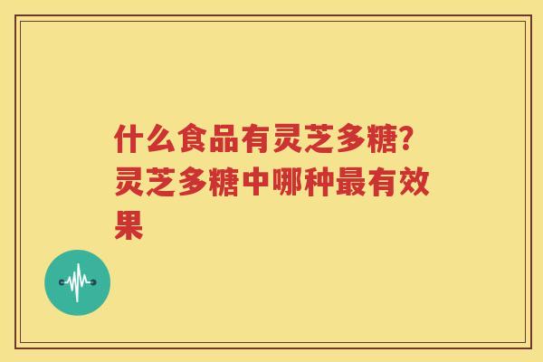 什么食品有灵芝多糖？灵芝多糖中哪种有效果