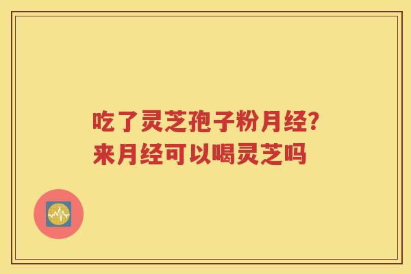 吃了灵芝孢子粉?来可以喝灵芝吗 吃了灵芝孢子粉?来可以喝灵芝吗