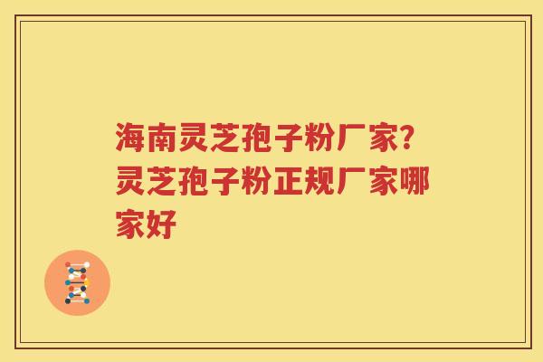 海南灵芝孢子粉厂家？灵芝孢子粉正规厂家哪家好