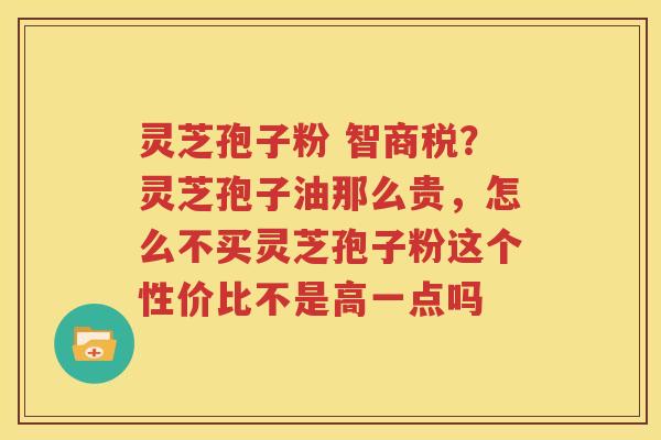 灵芝孢子粉 智商税?灵芝孢子油那么贵,怎么不买灵芝孢子粉这个性价比不是高一点吗 灵芝孢子粉 智商税?灵芝孢子油那么贵,怎么不买灵芝孢子粉这个性价比不是高一点吗