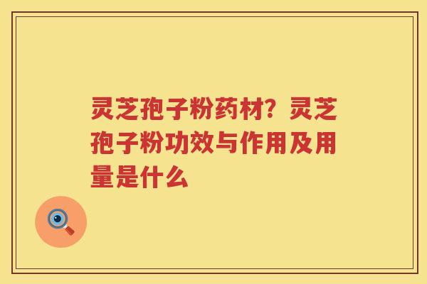 灵芝孢子粉药材?灵芝孢子粉功效与作用及用量是什么 灵芝孢子粉药材?灵芝孢子粉功效与作用及用量是什么