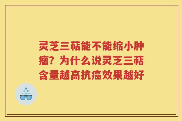 灵芝三萜能不能缩小？为什么说灵芝三萜含量越高抗效果越好