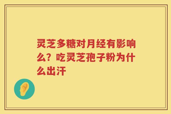 灵芝多糖对有影响么？吃灵芝孢子粉为什么出汗
