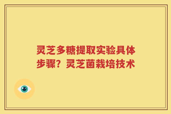 灵芝多糖提取实验具体步骤？灵芝菌栽培技术