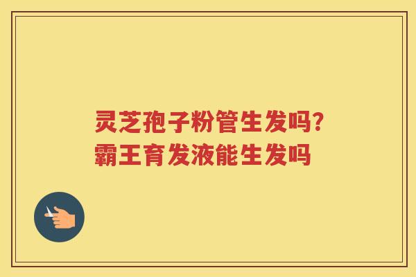 灵芝孢子粉管生发吗？霸王育发液能生发吗