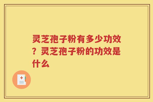 灵芝孢子粉有多少功效？灵芝孢子粉的功效是什么