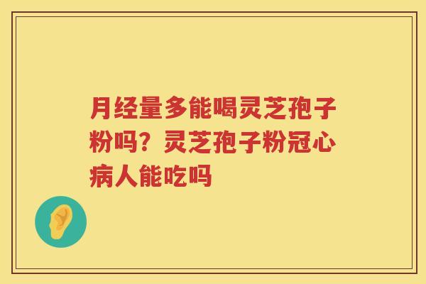 量多能喝灵芝孢子粉吗?灵芝孢子粉人能吃吗 量多能喝灵芝孢子粉吗?灵芝孢子粉人能吃吗
