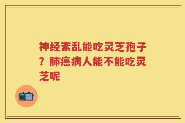 紊乱能吃灵芝孢子？人能不能吃灵芝呢
