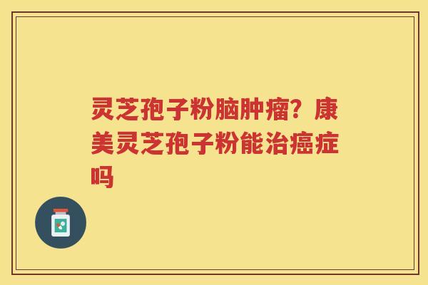 灵芝孢子粉脑？康美灵芝孢子粉能症吗