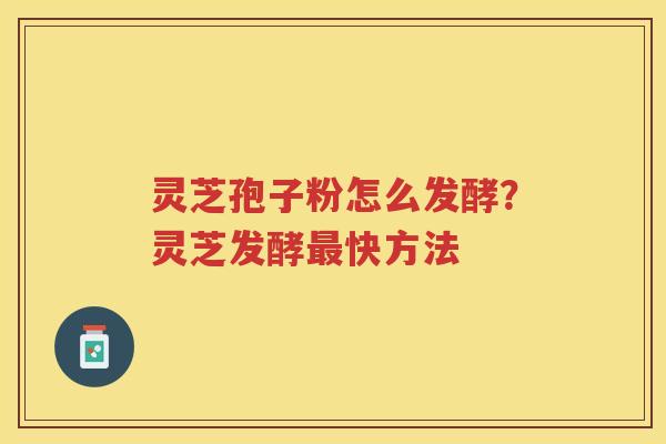 灵芝孢子粉怎么发酵？灵芝发酵快方法