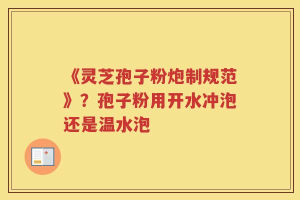 《灵芝孢子粉炮制规范》？孢子粉用开水冲泡还是温水泡