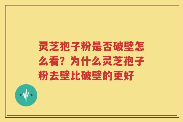 灵芝狍子粉是否破壁怎么看？为什么灵芝孢子粉去壁比破壁的更好