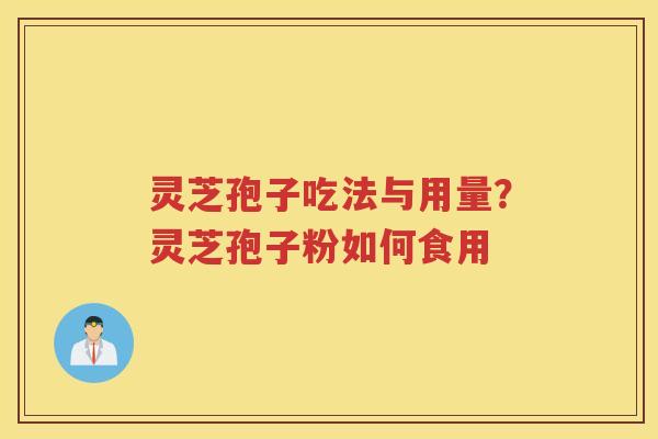 灵芝孢子吃法与用量？灵芝孢子粉如何食用