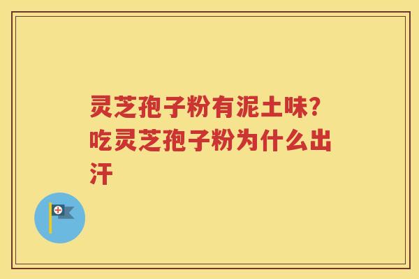 灵芝孢子粉有泥土味？吃灵芝孢子粉为什么出汗