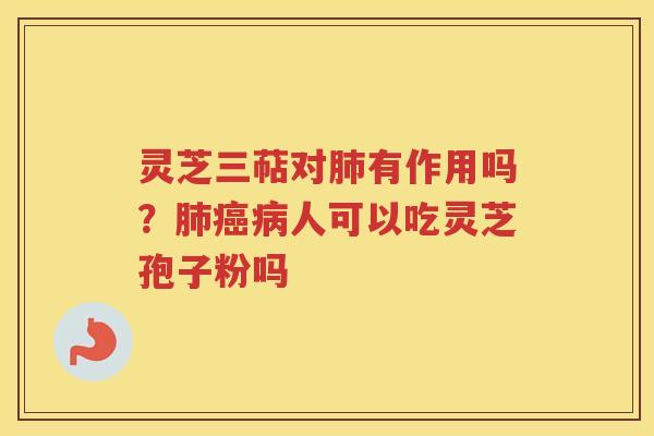 灵芝三萜对有作用吗?人可以吃灵芝孢子粉吗 灵芝三萜对有作用吗?人可以吃灵芝孢子粉吗