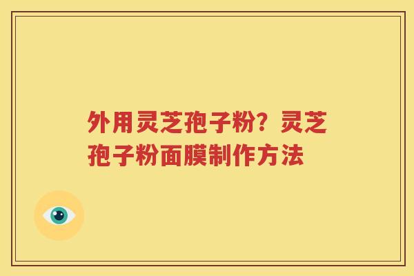 外用灵芝孢子粉?灵芝孢子粉面膜制作方法 外用灵芝孢子粉?灵芝孢子粉面膜制作方法