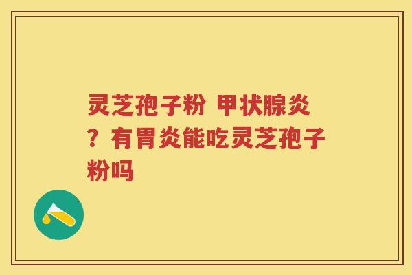 灵芝孢子粉 炎？有能吃灵芝孢子粉吗