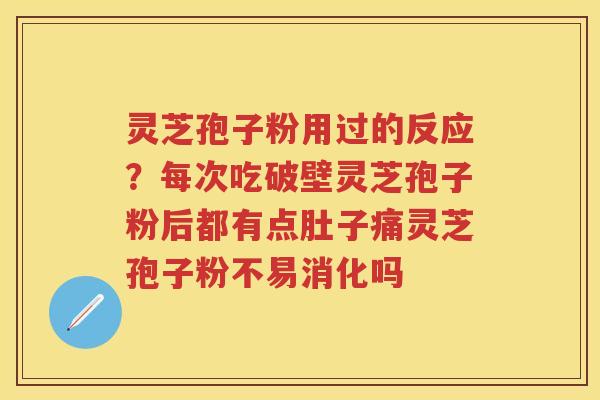 灵芝孢子粉用过的反应?每次吃破壁灵芝孢子粉后都有点肚子痛灵芝孢子粉不易消化吗 灵芝孢子粉用过的反应?每次吃破壁灵芝孢子粉后都有点肚子痛灵芝孢子粉不易消化吗