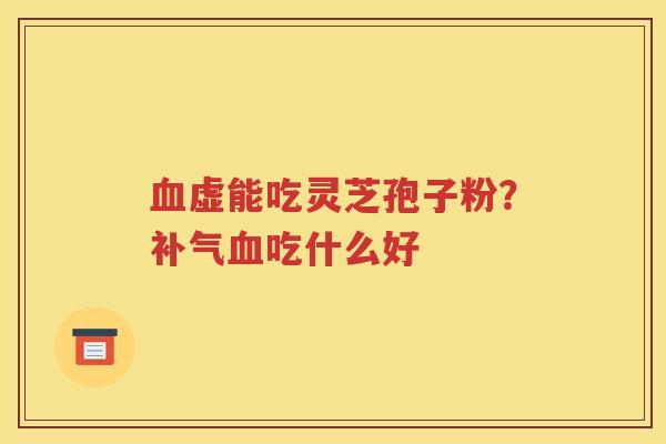 虚能吃灵芝孢子粉？吃什么好