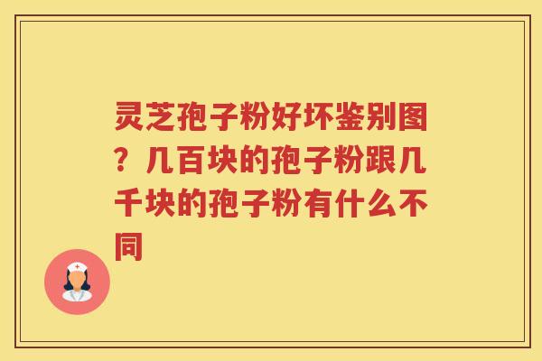 灵芝孢子粉好坏鉴别图？几百块的孢子粉跟几千块的孢子粉有什么不同