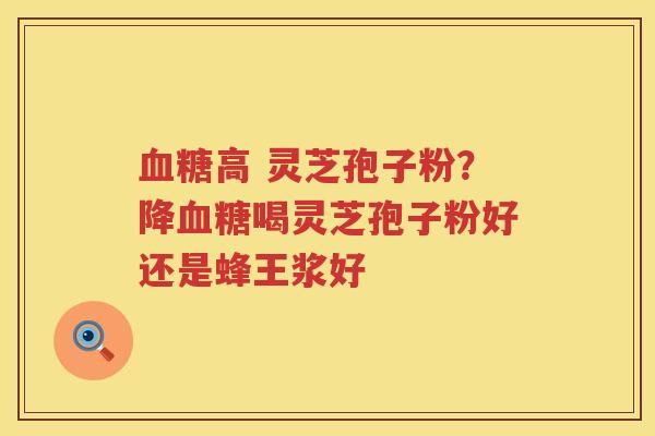 高 灵芝孢子粉？降喝灵芝孢子粉好还是蜂王浆好