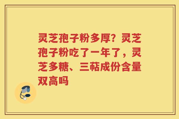 灵芝孢子粉多厚？灵芝孢子粉吃了一年了，灵芝多糖、三萜成份含量双高吗