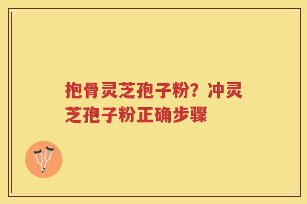 抱骨灵芝孢子粉？冲灵芝孢子粉正确步骤