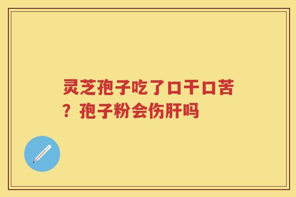 灵芝孢子吃了口干口苦？孢子粉会伤吗