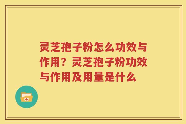 灵芝孢子粉怎么功效与作用？灵芝孢子粉功效与作用及用量是什么