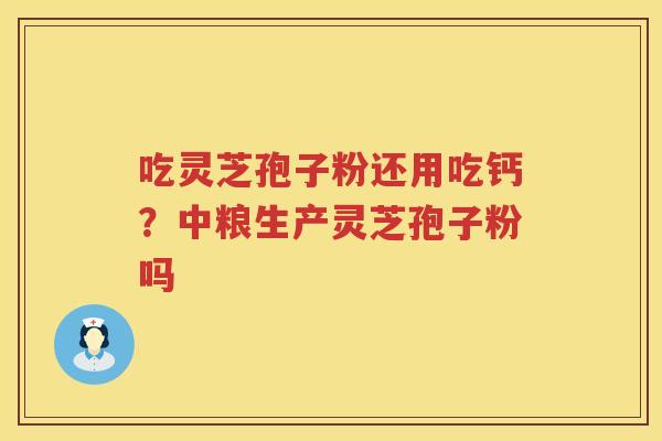 吃灵芝孢子粉还用吃钙？中粮生产灵芝孢子粉吗