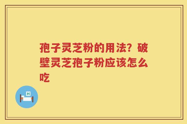 孢子灵芝粉的用法？破壁灵芝孢子粉应该怎么吃