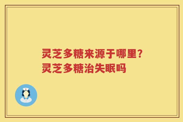 灵芝多糖来源于哪里？灵芝多糖吗